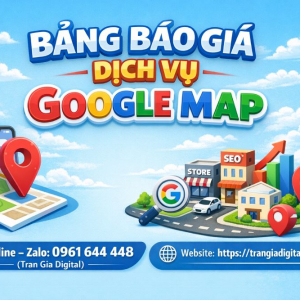 Bảng b&aacute;o gi&aacute; dịch vụ Google Map |Trần Gia Digital - 0961644448 